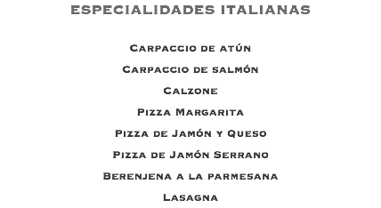ESPECIALIDADES ITALIANAS Carpaccio de atún Carpaccio de salmón Calzone Pizza Margarita Pizza de Jamón y Queso Pizza de Jamón Serrano Berenjena a la parmesana Lasagna
